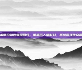 魔术师约翰逊荣耀回归，重温名人堂时刻，再续篮球传奇篇章