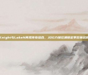 Knight与LokeN再现传奇组合，JDG力挽狂澜锁定季后赛名额