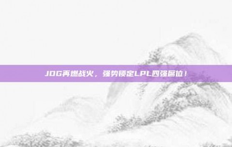 JDG再燃战火，强势锁定LPL四强席位！