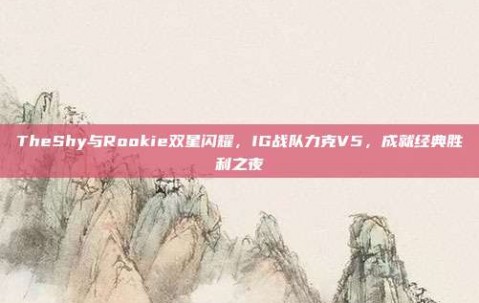 TheShy与Rookie双星闪耀，IG战队力克V5，成就经典胜利之夜