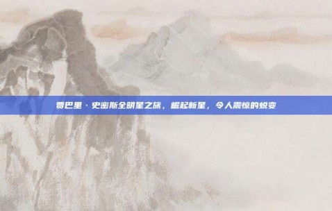 贾巴里·史密斯全明星之旅，崛起新星，令人震惊的蜕变