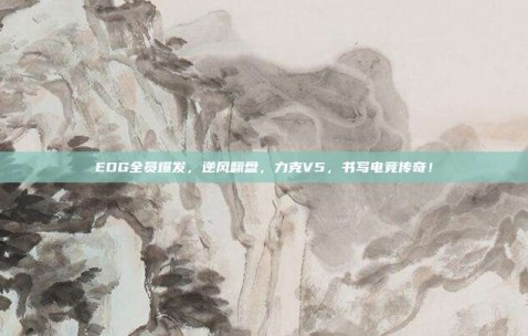 EDG全员爆发，逆风翻盘，力克V5，书写电竞传奇！