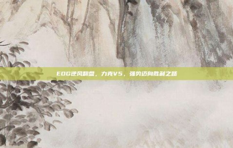 EDG逆风翻盘，力克V5，强势迈向胜利之路