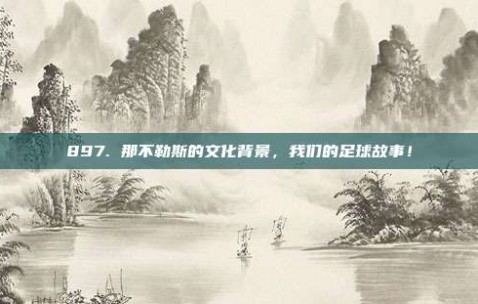 897. 那不勒斯的文化背景，我们的足球故事！