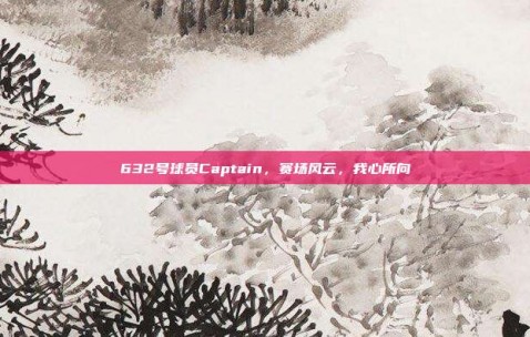 632号球员Captain，赛场风云，我心所向