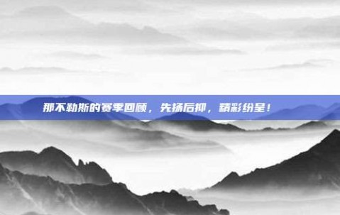 那不勒斯的赛季回顾，先扬后抑，精彩纷呈！📅