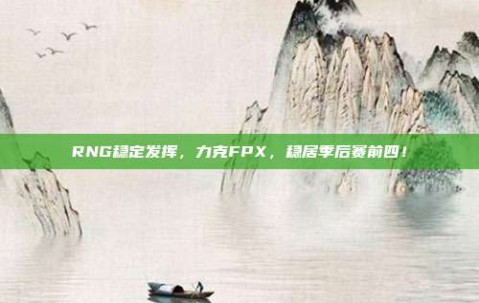 RNG稳定发挥，力克FPX，稳居季后赛前四！