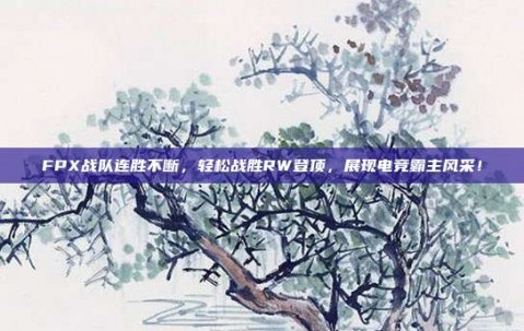 FPX战队连胜不断，轻松战胜RW登顶，展现电竞霸主风采！