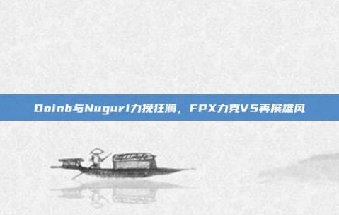 Doinb与Nuguri力挽狂澜，FPX力克V5再展雄风