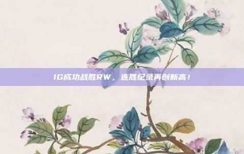 IG成功战胜RW，连胜纪录再创新高！