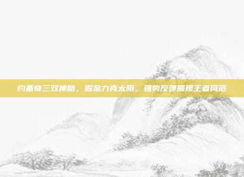 约基奇三双神助，掘金力克太阳，强势反弹展现王者风范