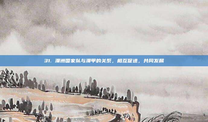 31. 澳洲国家队与澳甲的关系，相互促进，共同发展