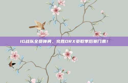 IG战队全员神勇，完胜DRX豪取季后赛门票！