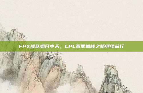 FPX战队如日中天，LPL赛季巅峰之路继续前行