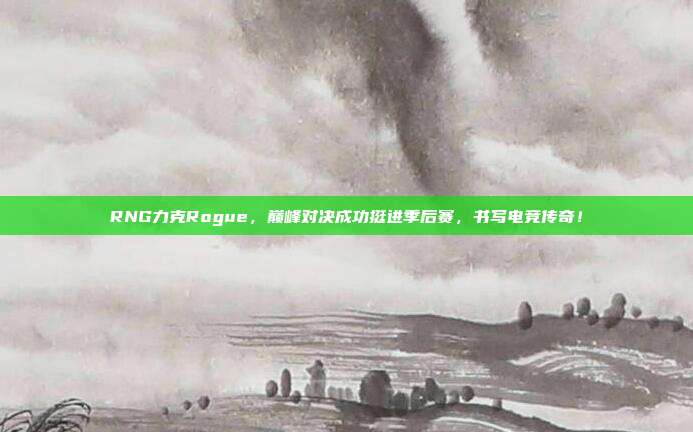 RNG力克Rogue，巅峰对决成功挺进季后赛，书写电竞传奇！