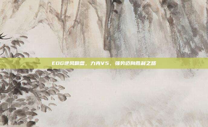 EDG逆风翻盘，力克V5，强势迈向胜利之路