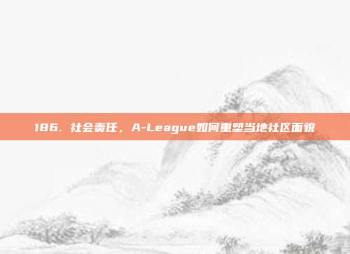 186. 社会责任，A-League如何重塑当地社区面貌