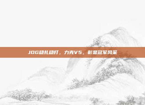 JDG稳扎稳打，力克V5，彰显冠军风采