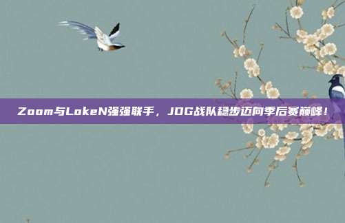 Zoom与LokeN强强联手，JDG战队稳步迈向季后赛巅峰！