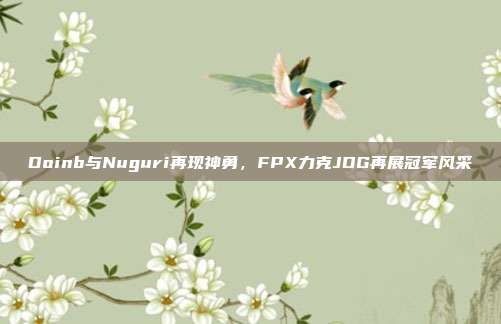 Doinb与Nuguri再现神勇，FPX力克JDG再展冠军风采