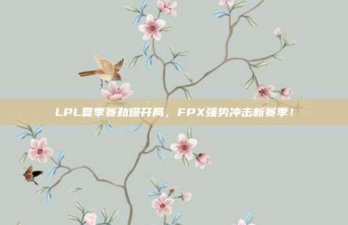 LPL夏季赛劲爆开局，FPX强势冲击新赛季！