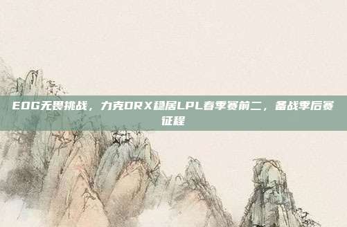 EDG无畏挑战，力克DRX稳居LPL春季赛前二，备战季后赛征程