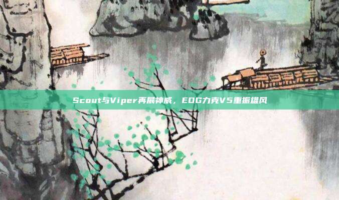 Scout与Viper再展神威，EDG力克V5重振雄风