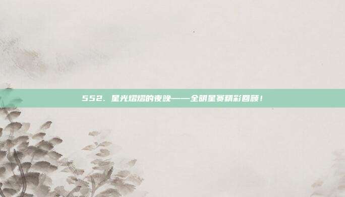 552. 星光熠熠的夜晚——全明星赛精彩回顾！