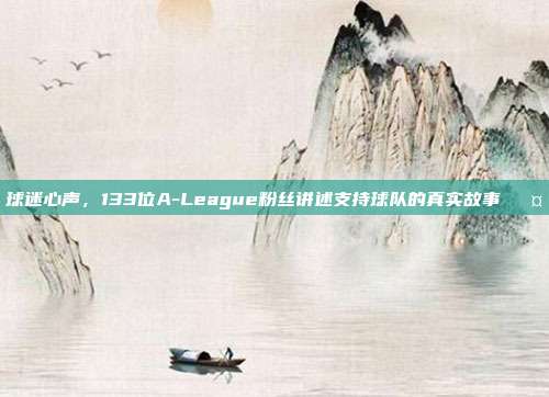 球迷心声，133位A-League粉丝讲述支持球队的真实故事🎤