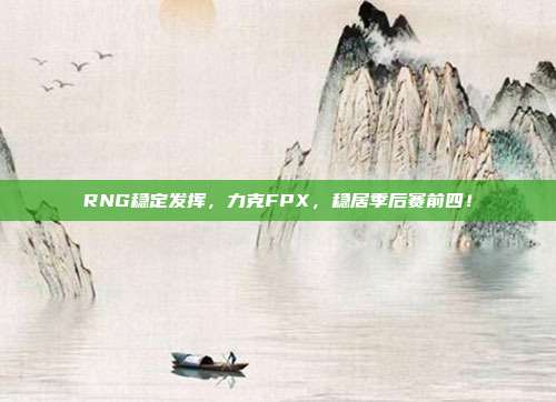 RNG稳定发挥，力克FPX，稳居季后赛前四！