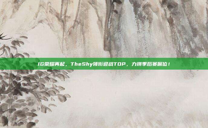 IG荣耀再起，TheShy领衔迎战TOP，力拼季后赛席位！