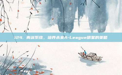 124. 青训系统，培养未来A-League明星的策略