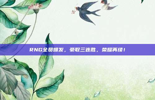 RNG全员爆发，豪取三连胜，荣耀再续！