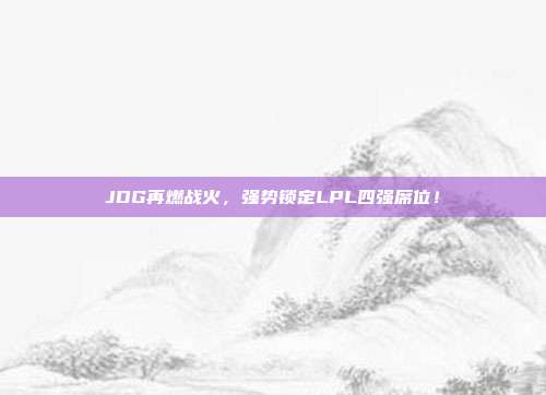 JDG再燃战火，强势锁定LPL四强席位！