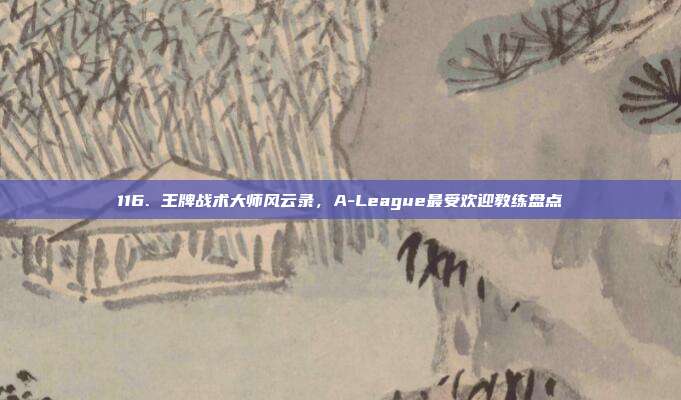 116. 王牌战术大师风云录，A-League最受欢迎教练盘点