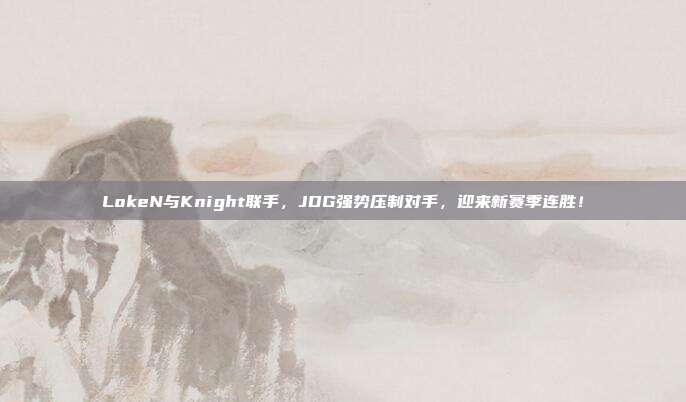 LokeN与Knight联手，JDG强势压制对手，迎来新赛季连胜！