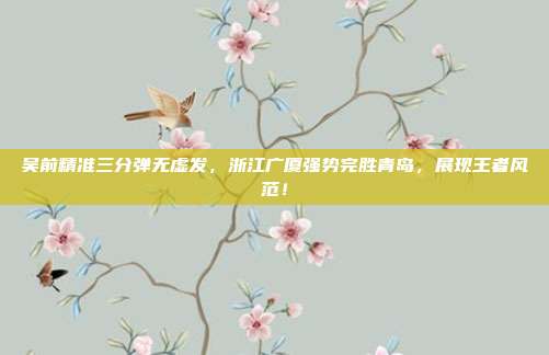 吴前精准三分弹无虚发，浙江广厦强势完胜青岛，展现王者风范！