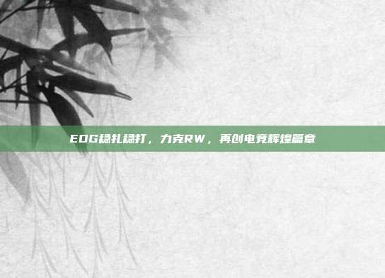 EDG稳扎稳打，力克RW，再创电竞辉煌篇章