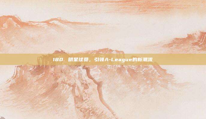 180. 明星球员，引领A-League的新潮流