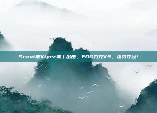 Scout与Viper联手出击，EDG力克V5，强势夺冠！