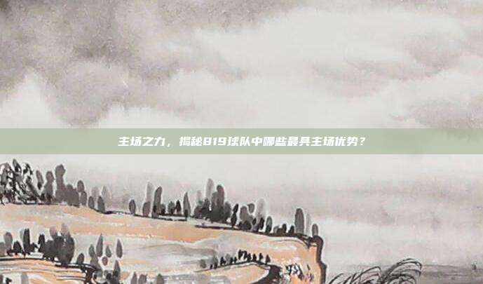 主场之力，揭秘819球队中哪些最具主场优势？