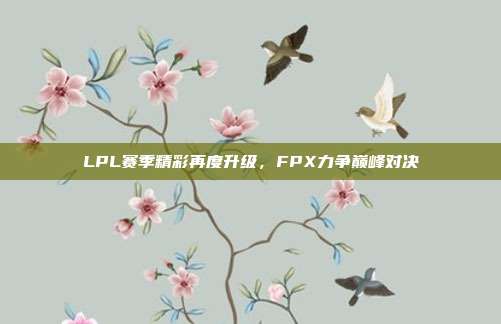 LPL赛季精彩再度升级，FPX力争巅峰对决