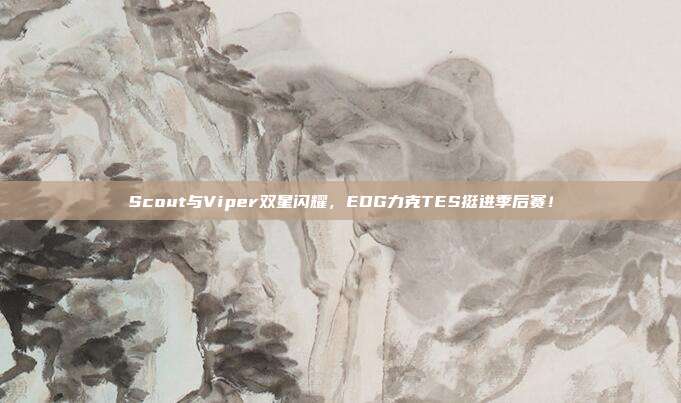 Scout与Viper双星闪耀，EDG力克TES挺进季后赛！