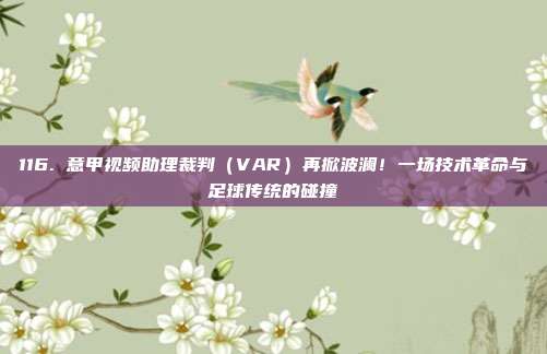 116. 意甲视频助理裁判（VAR）再掀波澜！一场技术革命与足球传统的碰撞