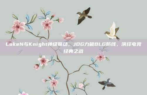 LokeN与Knight神级联动，JDG力破BLG防线，演绎电竞经典之战