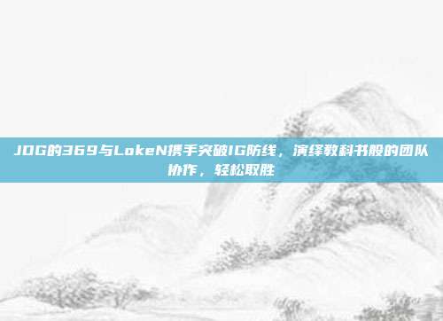 JDG的369与LokeN携手突破IG防线，演绎教科书般的团队协作，轻松取胜