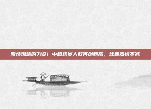 激情燃烧的718！中超观赛人数再创新高，球迷热情不减