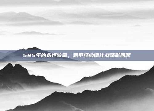 595年的永恒较量，意甲经典德比战精彩回顾