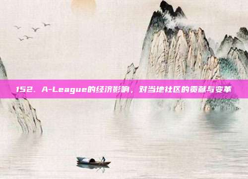 152. A-League的经济影响，对当地社区的贡献与变革