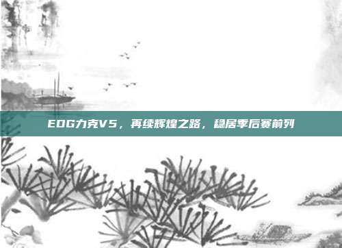 EDG力克V5，再续辉煌之路，稳居季后赛前列